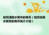 如何清除水管中的青苔（如何去除水管里的青苔簡(jiǎn)介介紹）