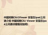 中國知網(wǎng)CAJ(Viewer 安裝在ipad上閃退介紹 中國知網(wǎng)CAJ Viewer 安裝在ipad上閃退詳細(xì)情況如何)