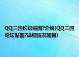 QQ三國論壇貼圖?介紹(QQ三國論壇貼圖?詳細(xì)情況如何)