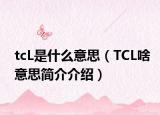 tcL是什么意思（TCL啥意思簡介介紹）