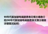 90年代新加坡電視劇勇者無懼主唱者介紹(90年代新加坡電視劇勇者無懼主唱者詳細情況如何)