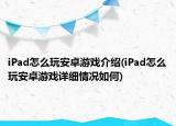 iPad怎么玩安卓游戲介紹(iPad怎么玩安卓游戲詳細(xì)情況如何)