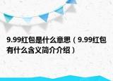 9.99紅包是什么意思（9.99紅包有什么含義簡(jiǎn)介介紹）