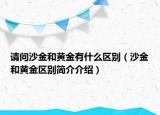 請問沙金和黃金有什么區(qū)別（沙金和黃金區(qū)別簡介介紹）