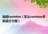 如何rootvivo（怎么rootvivo手機簡介介紹）