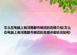 怎么在電腦上看河南都市頻道的直播介紹(怎么在電腦上看河南都市頻道的直播詳細(xì)情況如何)