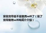 安裝寬帶是不是就有wifi了（裝了寬帶就有wifi嗎簡介介紹）