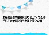 怎樣把王者榮耀投屏到電視上?（怎么把手機(jī)王者榮耀投屏到電視上簡(jiǎn)介介紹）