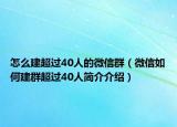 怎么建超過40人的微信群（微信如何建群超過40人簡介介紹）