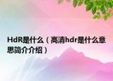 HdR是什么（高清hdr是什么意思簡介介紹）