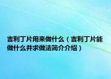 吉利丁片用來做什么（吉利丁片能做什么并求做法簡介介紹）