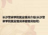 長沙警察學院就業(yè)情況介紹(長沙警察學院就業(yè)情況詳細情況如何)