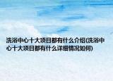 洗浴中心十大項(xiàng)目都有什么介紹(洗浴中心十大項(xiàng)目都有什么詳細(xì)情況如何)