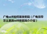 廣電wifi如何更改密碼（廣電寬帶怎么更改wifi密碼簡介介紹）