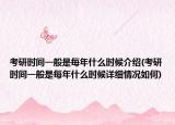 考研時間一般是每年什么時候介紹(考研時間一般是每年什么時候詳細情況如何)