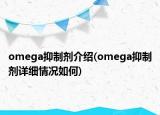 omega抑制劑介紹(omega抑制劑詳細(xì)情況如何)