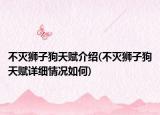 不滅獅子狗天賦介紹(不滅獅子狗天賦詳細(xì)情況如何)
