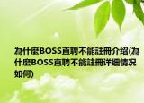 為什麼BOSS直聘不能註冊介紹(為什麼BOSS直聘不能註冊詳細(xì)情況如何)