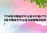 7750顯卡相當于什么顯卡介紹(7750顯卡相當于什么顯卡詳細情況如何)