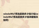 windoWs7系統(tǒng)盤要多少錢介紹(windoWs7系統(tǒng)盤要多少錢詳細(xì)情況如何)