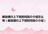 郵政銀行上下班時間簡介介紹怎么寫（郵政銀行上下班時間簡介介紹）