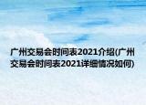 廣州交易會時間表2021介紹(廣州交易會時間表2021詳細(xì)情況如何)