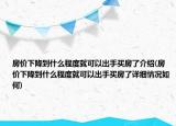 房價下降到什么程度就可以出手買房了介紹(房價下降到什么程度就可以出手買房了詳細(xì)情況如何)