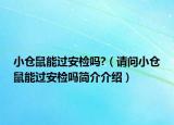 小倉鼠能過安檢嗎?（請問小倉鼠能過安檢嗎簡介介紹）