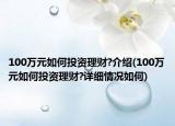 100萬元如何投資理財?介紹(100萬元如何投資理財?詳細(xì)情況如何)