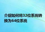 介紹如何將32位系統(tǒng)轉(zhuǎn)換為64位系統(tǒng)