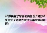 40歲失業(yè)了您會(huì)去做什么介紹(40歲失業(yè)了您會(huì)去做什么詳細(xì)情況如何)