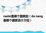 nadal是哪個(gè)國(guó)家的（da nang是哪個(gè)國(guó)家簡(jiǎn)介介紹）