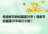 給母親節(jié)的祝福語20字（母親節(jié)祝福語20字簡介介紹）