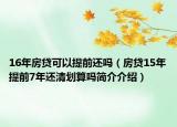 16年房貸可以提前還嗎（房貸15年提前7年還清劃算嗎簡(jiǎn)介介紹）