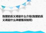 指望的反義詞是什么介紹(指望的反義詞是什么詳細情況如何)