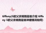 tiffany(li的父親姚剛是誰介紹 tiffany li的父親姚剛是誰詳細情況如何)