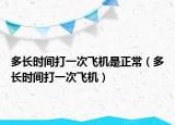 多長時間打一次飛機是正常（多長時間打一次飛機）