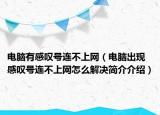 電腦有感嘆號(hào)連不上網(wǎng)（電腦出現(xiàn)感嘆號(hào)連不上網(wǎng)怎么解決簡(jiǎn)介介紹）