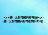 sgcc是什么板材的簡稱介紹(sgcc是什么板材的簡稱詳細(xì)情況如何)