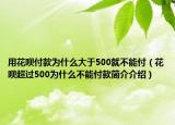 用花唄付款為什么大于500就不能付（花唄超過500為什么不能付款簡介介紹）