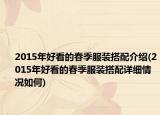 2015年好看的春季服裝搭配介紹(2015年好看的春季服裝搭配詳細情況如何)