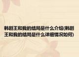 韓劇王和我的結(jié)局是什么介紹(韓劇王和我的結(jié)局是什么詳細(xì)情況如何)