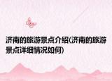 濟(jì)南的旅游景點(diǎn)介紹(濟(jì)南的旅游景點(diǎn)詳細(xì)情況如何)