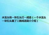 水龍頭和一塊石頭打一成語（一個水龍頭一塊石頭畫了三圈成語簡介介紹）