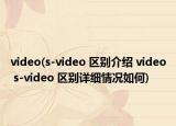 video(s-video 區(qū)別介紹 video s-video 區(qū)別詳細情況如何)