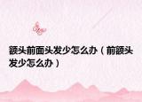 額頭前面頭發(fā)少怎么辦（前額頭發(fā)少怎么辦）