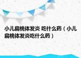 小兒扁桃體發(fā)炎 吃什么藥（小兒扁桃體發(fā)炎吃什么藥）