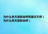 為什么冬天皮膚會癢而夏天不癢（為什么冬天皮膚會癢）