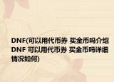 DNF(可以用代幣券 買金幣嗎介紹 DNF 可以用代幣券 買金幣嗎詳細(xì)情況如何)