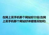 在網(wǎng)上買手機(jī)那個(gè)網(wǎng)站好介紹(在網(wǎng)上買手機(jī)那個(gè)網(wǎng)站好詳細(xì)情況如何)